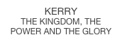 Kerry
the kingdom, the power and the glory